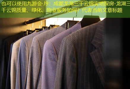 九游会·J9：成都龙湖三千云锦实地探房-龙湖三千云锦质量、绿化、物业服务如何？
